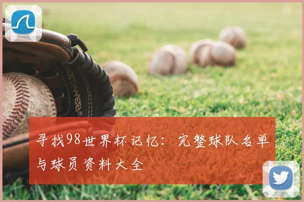 寻找98世界杯记忆：完整球队名单与球员资料大全