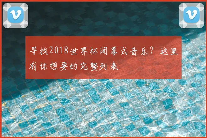 寻找2018世界杯闭幕式音乐？这里有你想要的完整列表