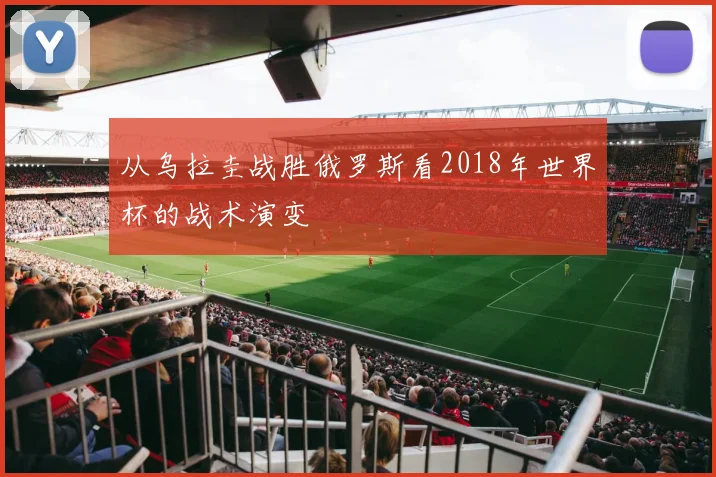 从乌拉圭战胜俄罗斯看2018年世界杯的战术演变