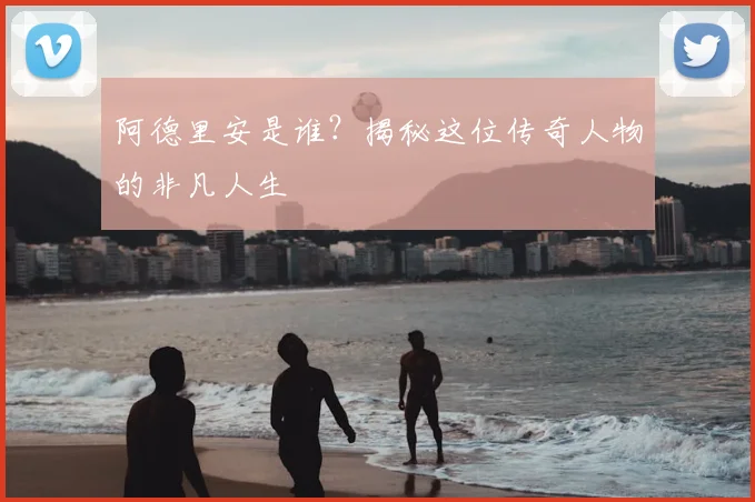 阿德里安是谁？揭秘这位传奇人物的非凡人生