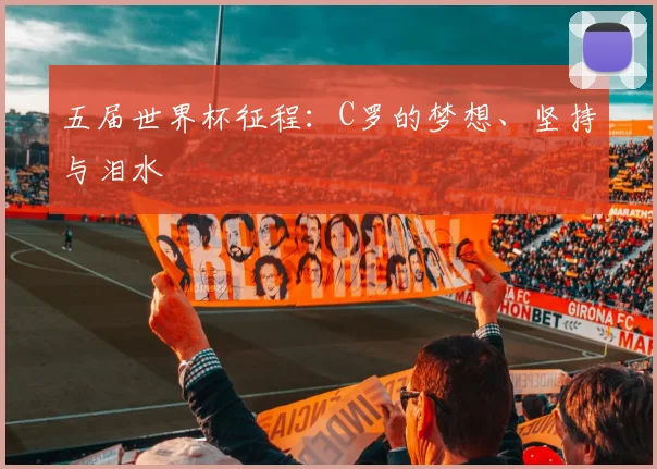 五届世界杯征程:C罗的梦想、坚持与泪水