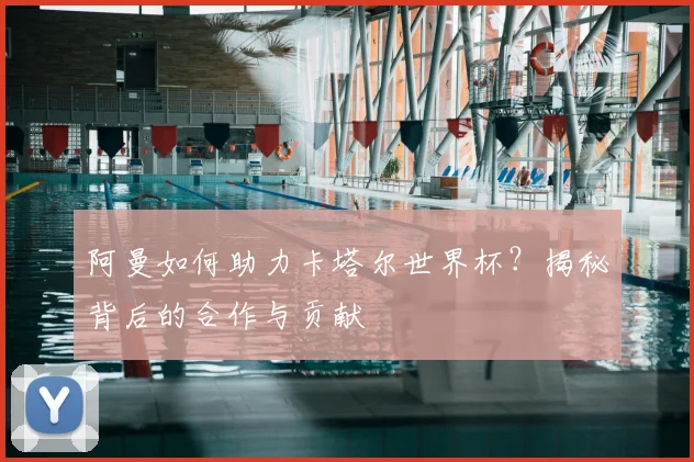 阿曼如何助力卡塔尔世界杯？揭秘背后的合作与贡献