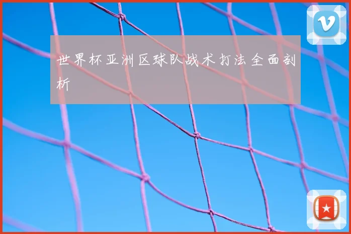 世界杯亚洲区球队战术打法全面剖析